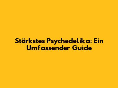 Stärkstes Psychedelika: Ein Umfassender Guide