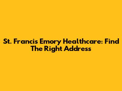 St. Francis Emory Healthcare: Find The Right Address