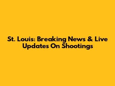 St. Louis: Breaking News & Live Updates On Shootings