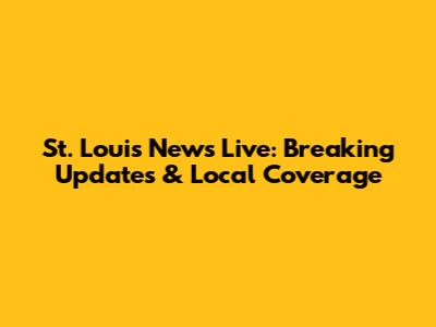 St. Louis News Live: Breaking Updates & Local Coverage