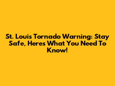 St. Louis Tornado Warning: Stay Safe, Here's What You Need To Know!