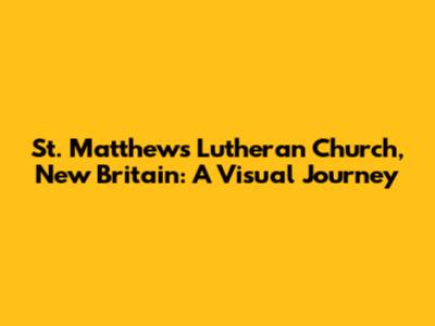 St. Matthew's Lutheran Church, New Britain: A Visual Journey