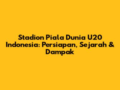 Stadion Piala Dunia U20 Indonesia: Persiapan, Sejarah & Dampak