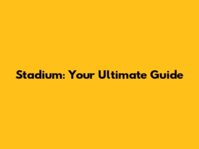 Stadium: Your Ultimate Guide