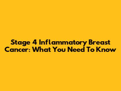 Stage 4 Inflammatory Breast Cancer: What You Need To Know