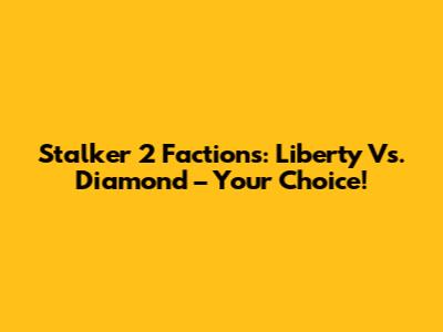 Stalker 2 Factions: Liberty Vs. Diamond – Your Choice!