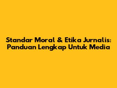 Standar Moral & Etika Jurnalis: Panduan Lengkap Untuk Media