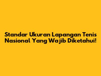 Standar Ukuran Lapangan Tenis Nasional Yang Wajib Diketahui!