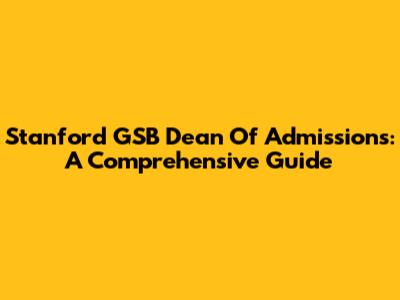 Stanford GSB Dean Of Admissions: A Comprehensive Guide