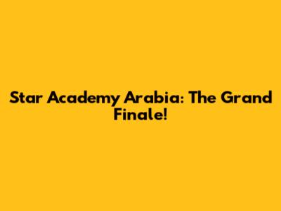 Star Academy Arabia: The Grand Finale!