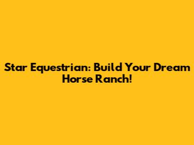 Star Equestrian: Build Your Dream Horse Ranch!
