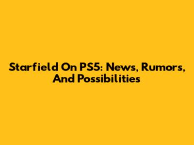 Starfield On PS5: News, Rumors, And Possibilities
