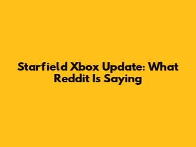 Starfield Xbox Update: What Reddit Is Saying