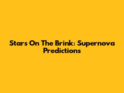 Stars On The Brink: Supernova Predictions