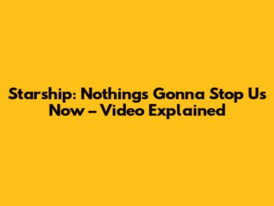 Starship: Nothing's Gonna Stop Us Now – Video Explained