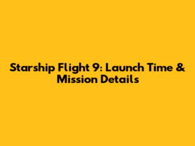 Starship Flight 9: Launch Time & Mission Details