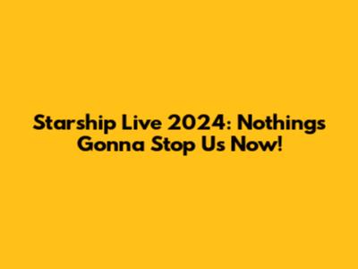 Starship Live 2024: Nothing's Gonna Stop Us Now!