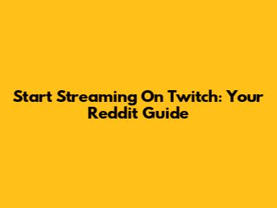Start Streaming On Twitch: Your Reddit Guide