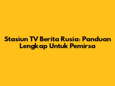 Stasiun TV Berita Rusia: Panduan Lengkap Untuk Pemirsa