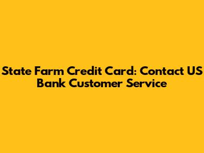 State Farm Credit Card: Contact US Bank Customer Service