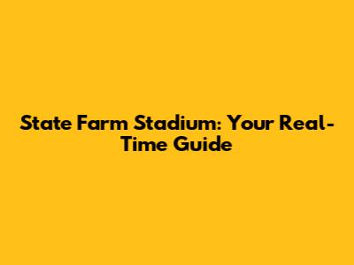 State Farm Stadium: Your Real-Time Guide