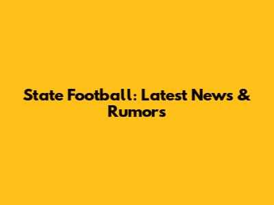 State Football: Latest News & Rumors