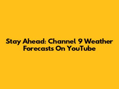 Stay Ahead: Channel 9 Weather Forecasts On YouTube