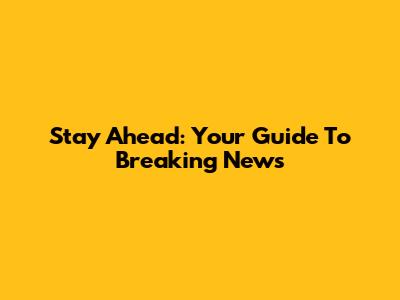 Stay Ahead: Your Guide To Breaking News