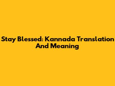 Stay Blessed: Kannada Translation And Meaning