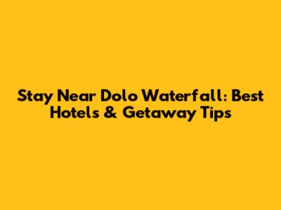 Stay Near Dolo Waterfall: Best Hotels & Getaway Tips