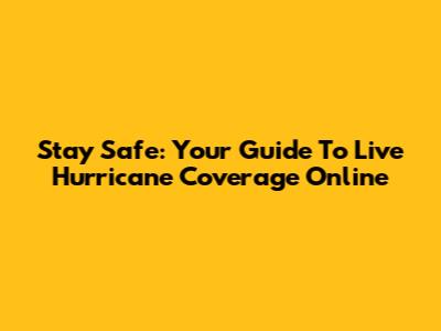 Stay Safe: Your Guide To Live Hurricane Coverage Online