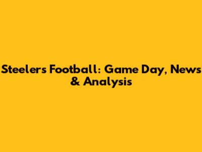 Steelers Football: Game Day, News & Analysis