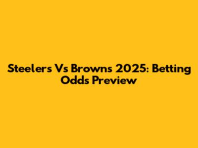 Steelers Vs Browns 2025: Betting Odds Preview