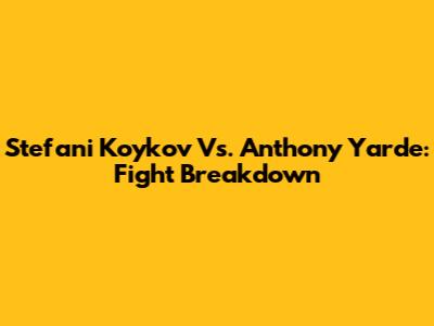 Stefani Koykov Vs. Anthony Yarde: Fight Breakdown