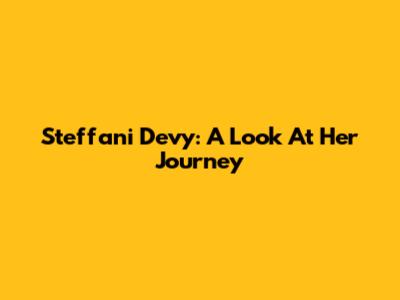 Steffani Devy: A Look At Her Journey