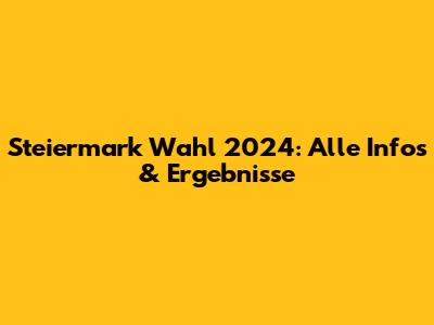 Steiermark Wahl 2024: Alle Infos & Ergebnisse