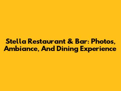 Stella Restaurant & Bar: Photos, Ambiance, And Dining Experience