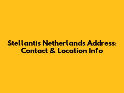 Stellantis Netherlands Address: Contact & Location Info