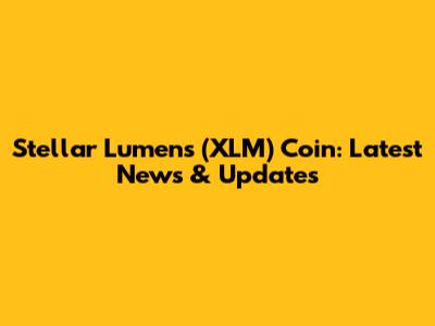 Stellar Lumens (XLM) Coin: Latest News & Updates