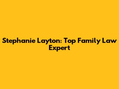 Stephanie Layton: Top Family Law Expert