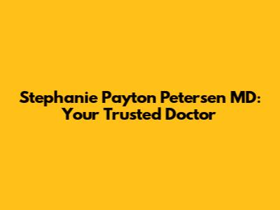 Stephanie Payton Petersen MD: Your Trusted Doctor
