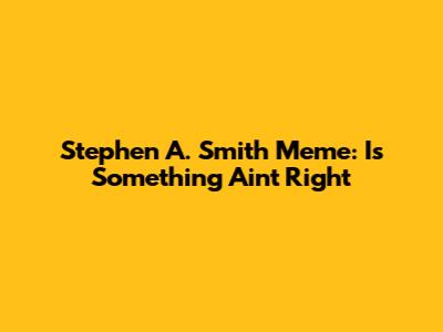 Stephen A. Smith Meme: "Is Something Ain't Right"