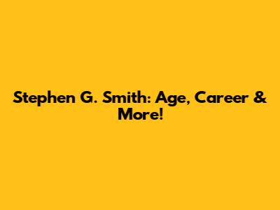 Stephen G. Smith: Age, Career & More!