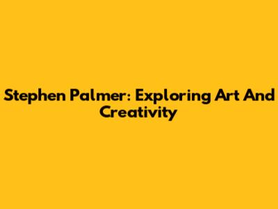 Stephen Palmer: Exploring Art And Creativity
