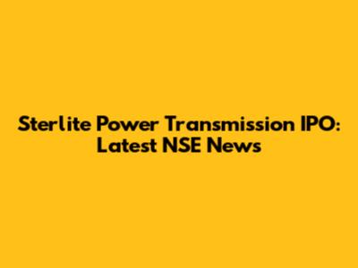Sterlite Power Transmission IPO: Latest NSE News