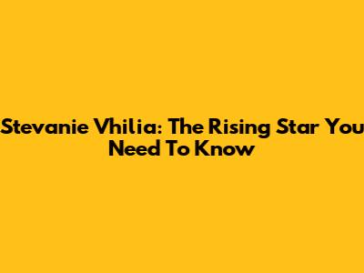 Stevanie Vhilia: The Rising Star You Need To Know