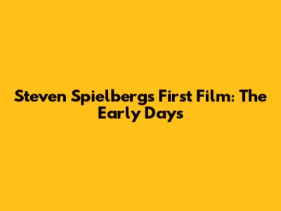 Steven Spielberg's First Film: The Early Days