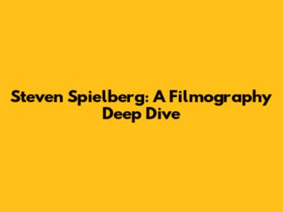 Steven Spielberg: A Filmography Deep Dive