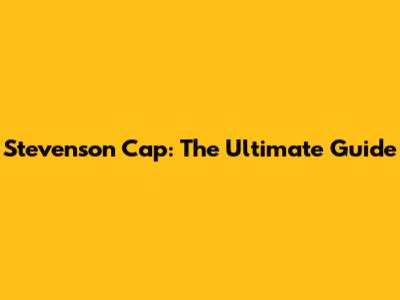 Stevenson Cap: The Ultimate Guide