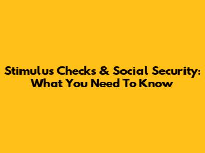 Stimulus Checks & Social Security: What You Need To Know